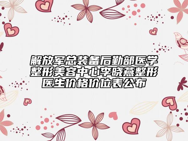 解放軍總裝備后勤部醫(yī)學(xué)整形美容中心李曉燕整形醫(yī)生價格價位表公布