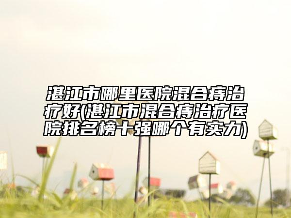 湛江市哪里醫(yī)院混合痔治療好(湛江市混合痔治療醫(yī)院排名榜十強哪個有實力)