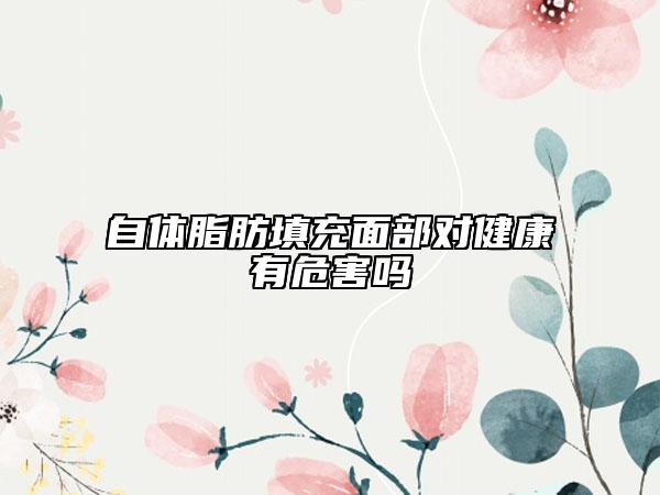 自體脂肪填充面部對(duì)健康有危害嗎
