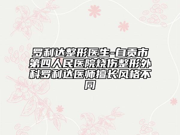 羅利達(dá)整形醫(yī)生-自貢市第四人民醫(yī)院燒傷整形外科羅利達(dá)醫(yī)師擅長(zhǎng)風(fēng)格不同