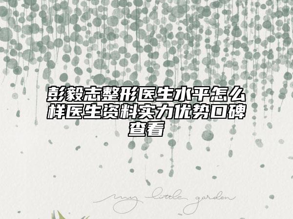 彭毅志整形醫(yī)生水平怎么樣醫(yī)生資料實(shí)力優(yōu)勢(shì)口碑查看