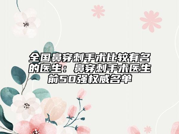 全國(guó)鼻穿刺手術(shù)比較有名的醫(yī)生：鼻穿刺手術(shù)醫(yī)生前50強(qiáng)權(quán)威名單