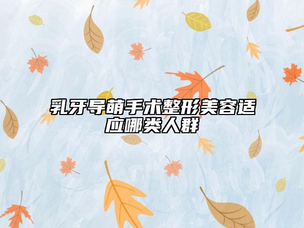 乳牙導(dǎo)萌手術(shù)整形美容適應(yīng)哪類人群