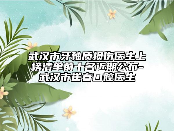 武漢市牙釉質(zhì)損傷醫(yī)生上榜清單前十名近期公布-武漢市崔春口腔醫(yī)生