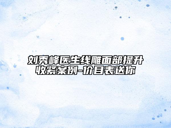 劉秀峰醫(yī)生線雕面部提升收緊案例-價(jià)目表送你