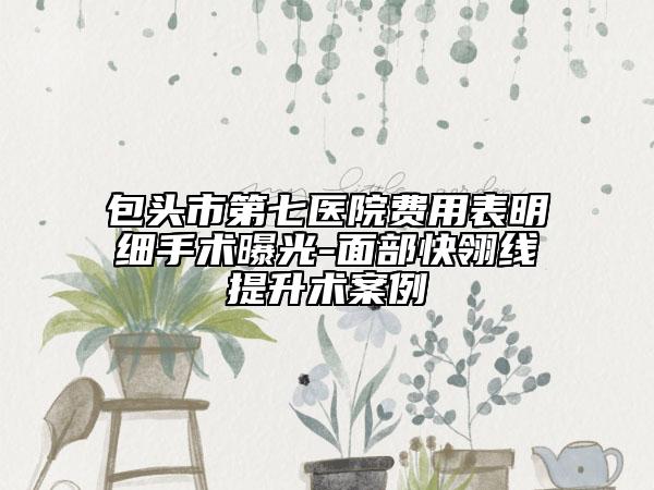 包頭市第七醫(yī)院費(fèi)用表明細(xì)手術(shù)曝光-面部快翎線提升術(shù)案例