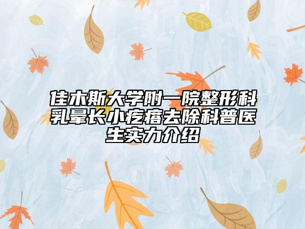 佳木斯大學(xué)附一院整形科乳暈長小疙瘩去除科普醫(yī)生實(shí)力介紹