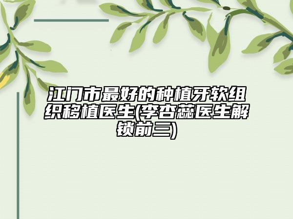 江門市最好的種植牙軟組織移植醫(yī)生(李杏蕊醫(yī)生解鎖前三)
