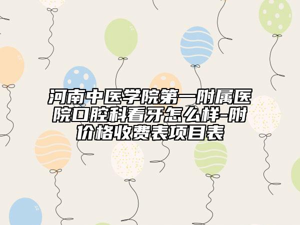 河南中醫(yī)學(xué)院第一附屬醫(yī)院口腔科看牙怎么樣-附價(jià)格收費(fèi)表項(xiàng)目表