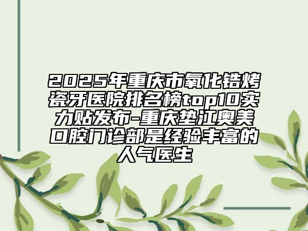 2025年重慶市氧化鋯烤瓷牙醫(yī)院排名榜top10實(shí)力貼發(fā)布-重慶墊江奧美口腔門診部是經(jīng)驗(yàn)豐富的人氣醫(yī)生