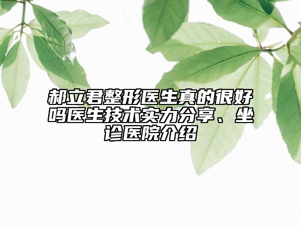 郝立君整形醫(yī)生真的很好嗎醫(yī)生技術(shù)實力分享、坐診醫(yī)院介紹