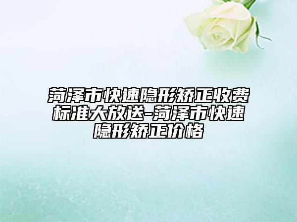 菏澤市快速隱形矯正收費(fèi)標(biāo)準(zhǔn)大放送-菏澤市快速隱形矯正價(jià)格