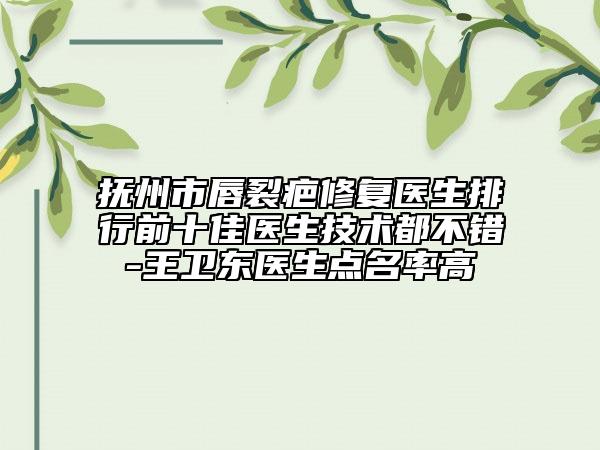 撫州市唇裂疤修復(fù)醫(yī)生排行前十佳醫(yī)生技術(shù)都不錯(cuò)-王衛(wèi)東醫(yī)生點(diǎn)名率高