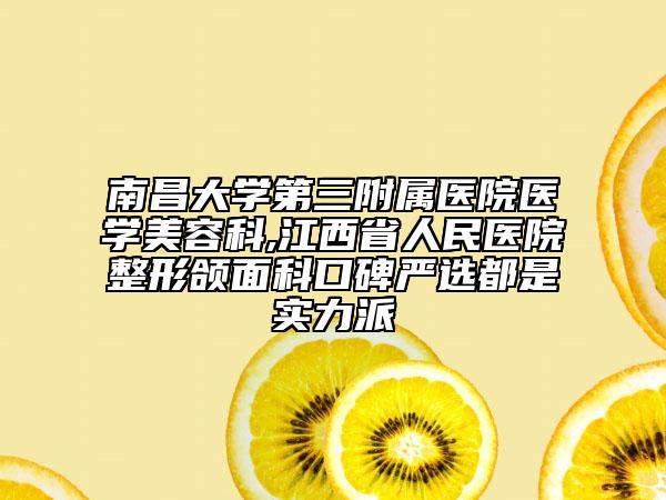 南昌大學(xué)第三附屬醫(yī)院醫(yī)學(xué)美容科,江西省人民醫(yī)院整形頜面科口碑嚴(yán)選都是實(shí)力派