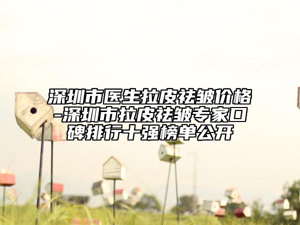 深圳市醫(yī)生拉皮祛皺價格-深圳市拉皮祛皺專家口碑排行十強榜單公開