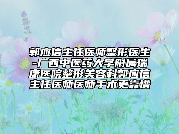 郭應(yīng)信主任醫(yī)師整形醫(yī)生-廣西中醫(yī)藥大學(xué)附屬瑞康醫(yī)院整形美容科郭應(yīng)信主任醫(yī)師醫(yī)師手術(shù)更靠譜