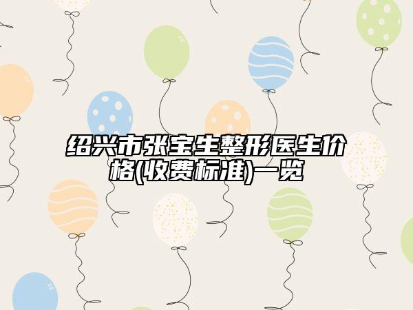 紹興市張寶生整形醫(yī)生價格(收費標準)一覽