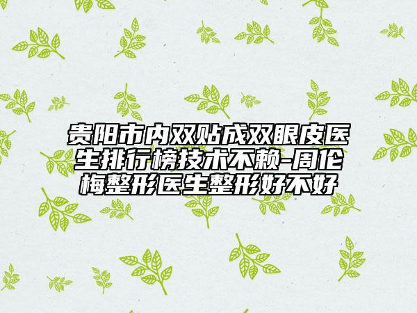 貴陽市內(nèi)雙貼成雙眼皮醫(yī)生排行榜技術(shù)不賴-周倫梅整形醫(yī)生整形好不好
