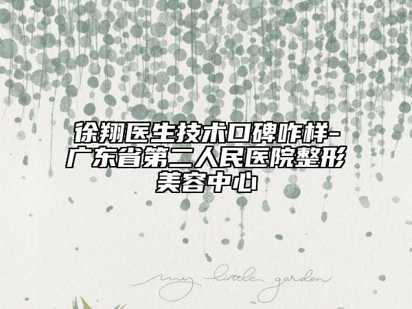 徐翔醫(yī)生技術口碑咋樣-廣東省第二人民醫(yī)院整形美容中心