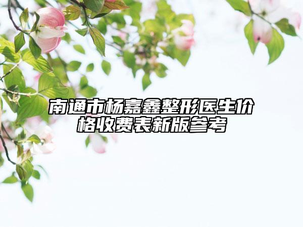 南通市楊嘉鑫整形醫(yī)生價格收費表新版參考
