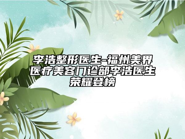 李浩整形醫(yī)生-福州美界醫(yī)療美容門診部李浩醫(yī)生榮耀登榜