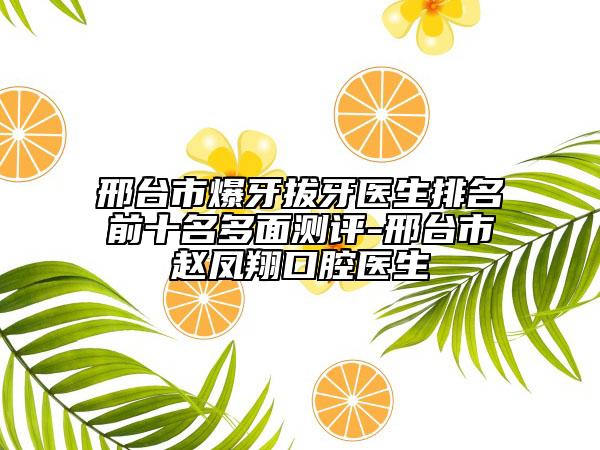 邢臺市爆牙拔牙醫(yī)生排名前十名多面測評-邢臺市趙鳳翔口腔醫(yī)生