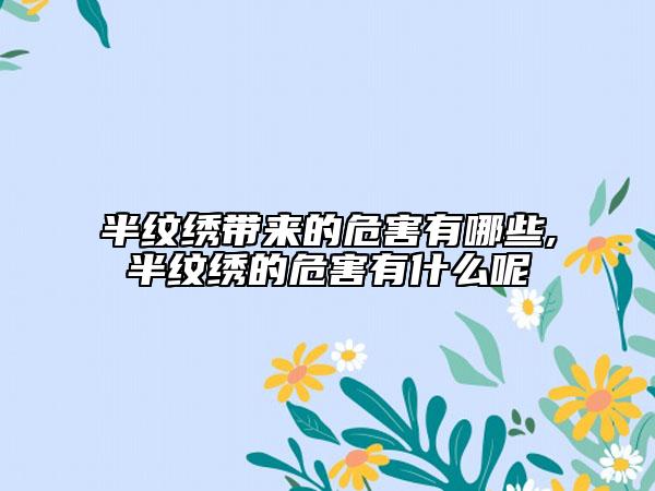 半紋繡帶來(lái)的危害有哪些,半紋繡的危害有什么呢