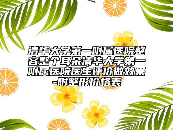 清華大學(xué)第一附屬醫(yī)院整容整個(gè)耳朵清華大學(xué)第一附屬醫(yī)院醫(yī)生評(píng)價(jià)做效果-附整形價(jià)格表