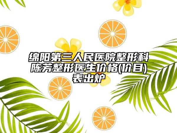 綿陽第三人民醫(yī)院整形科陳芳整形醫(yī)生價格(價目)表出爐