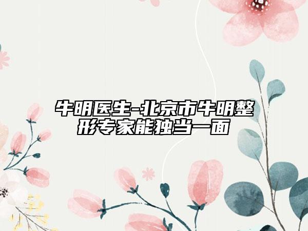 牛明醫(yī)生-北京市牛明整形專家能獨(dú)當(dāng)一面