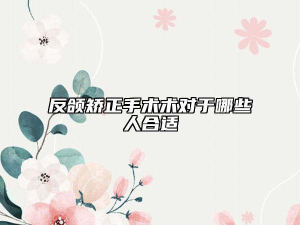 反頜矯正手術(shù)術(shù)對(duì)于哪些人合適
