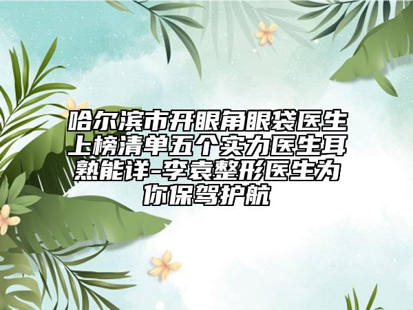 哈爾濱市開(kāi)眼角眼袋醫(yī)生上榜清單五個(gè)實(shí)力醫(yī)生耳熟能詳-李袁整形醫(yī)生為你保駕護(hù)航