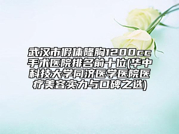 武漢市假體隆胸1200cc手術(shù)醫(yī)院排名前十位(華中科技大學(xué)同濟(jì)醫(yī)學(xué)醫(yī)院醫(yī)療美容實(shí)力與口碑之選)