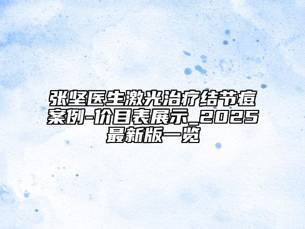 張堅醫(yī)生激光治療結(jié)節(jié)痘案例-價目表展示_2025最新版一覽