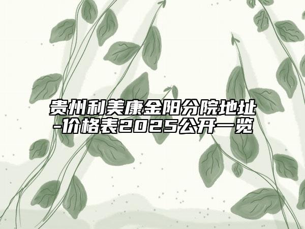 貴州利美康金陽(yáng)分院地址-價(jià)格表2025公開(kāi)一覽