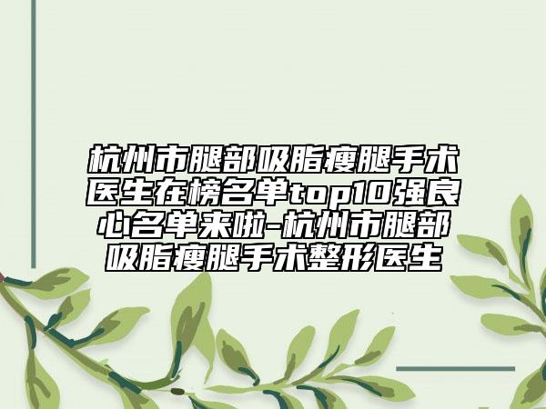 杭州市腿部吸脂瘦腿手術(shù)醫(yī)生在榜名單top10強(qiáng)良心名單來啦-杭州市腿部吸脂瘦腿手術(shù)整形醫(yī)生