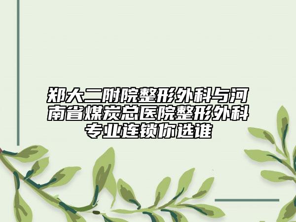 鄭大二附院整形外科與河南省煤炭總醫(yī)院整形外科專業(yè)連鎖你選誰(shuí)
