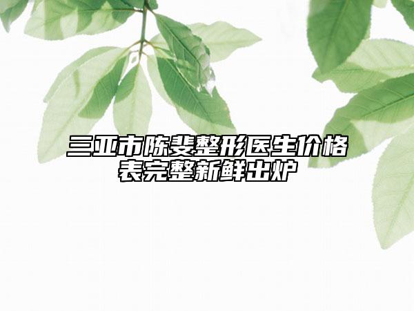 三亞市陳斐整形醫(yī)生價格表完整新鮮出爐