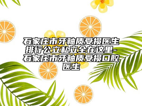 石家莊市牙釉質(zhì)受損醫(yī)生排行公立私立全在這里-石家莊市牙釉質(zhì)受損口腔醫(yī)生
