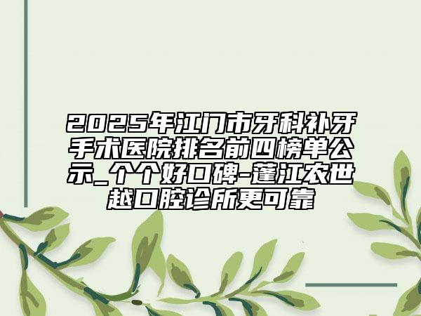 2025年江門市牙科補(bǔ)牙手術(shù)醫(yī)院排名前四榜單公示_個個好口碑-蓬江農(nóng)世越口腔診所更可靠