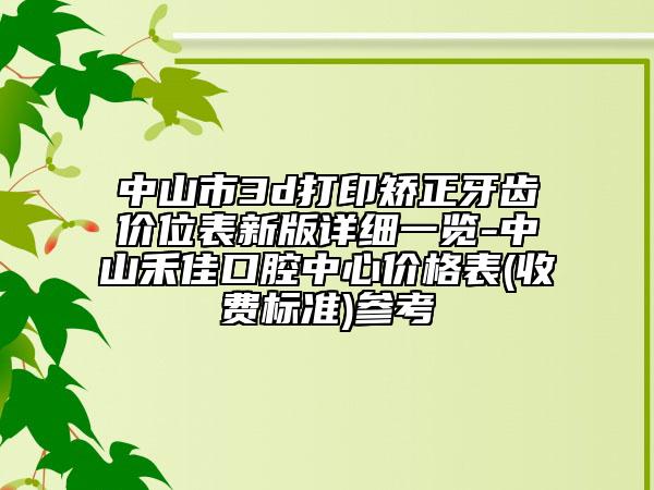 中山市3d打印矯正牙齒價(jià)位表新版詳細(xì)一覽-中山禾佳口腔中心價(jià)格表(收費(fèi)標(biāo)準(zhǔn))參考