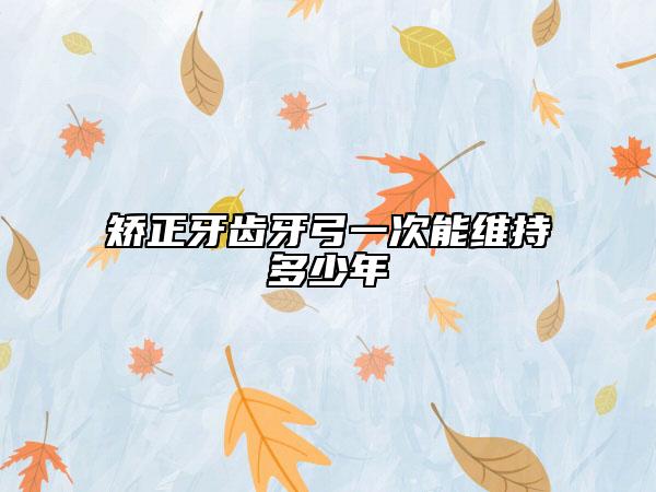 矯正牙齒牙弓一次能維持多少年