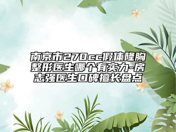 南京市270cc假體隆胸整形醫(yī)生哪個有實力-房志強醫(yī)生口碑擅長盤點