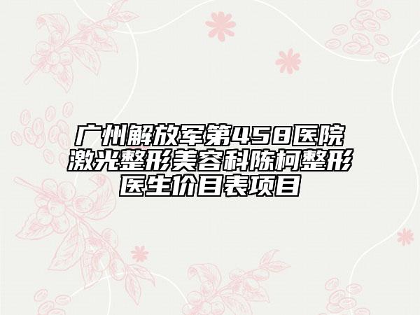 廣州解放軍第458醫(yī)院激光整形美容科陳柯整形醫(yī)生價(jià)目表項(xiàng)目